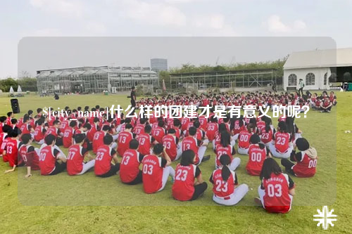 甘肃什么样的团建才是有意义的呢？