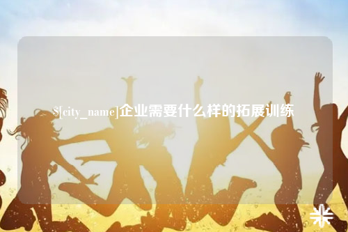 甘肃企业需要什么样的拓展训练